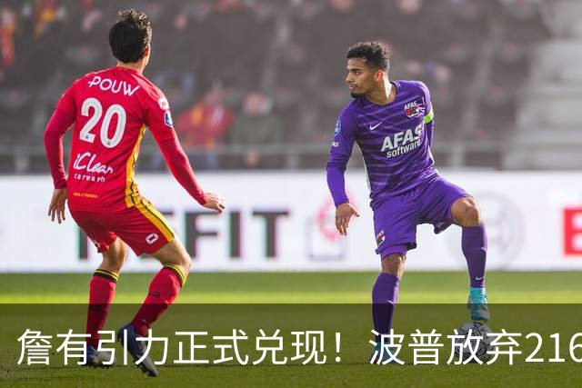 詹有引力正式兑现！波普放弃2162万投奔费城，76人争冠豪阵再升级