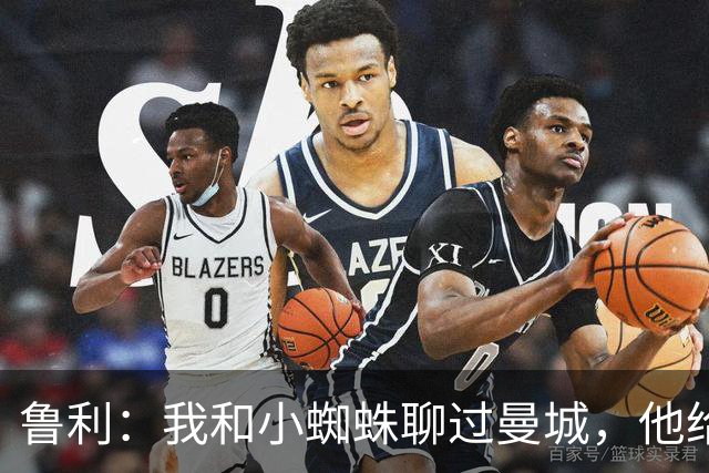 鲁利：我和小蜘蛛聊过曼城，他给我推荐了适合居住的区域