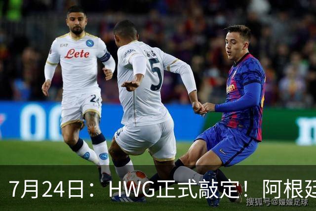 7月24日：HWG正式敲定！阿根廷国脚巴尔科登陆切尔西，世界杯冲突名将要征战英超